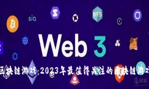 探索区块链游戏：2023年最值得关注的区块链游戏产品