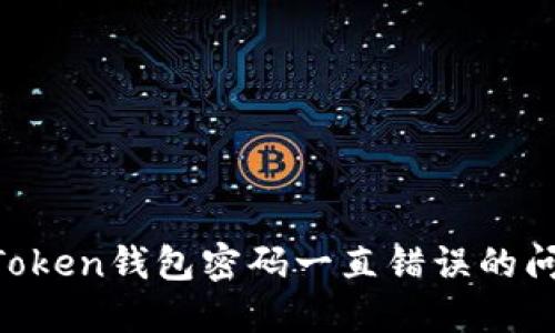 如何解决imToken钱包密码一直错误的问题：完整指南