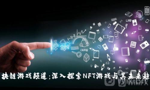 区块链游戏频道：深入探索NFT游戏与其未来趋势