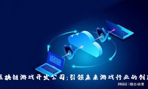 杭州区块链游戏开发公司：引领未来游戏行业的创新力量